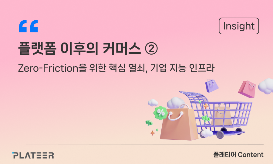 플랫폼 이후의 커머스 ② : Zero-Friction을 위한 핵심 열쇠, 기업 지능 인프라